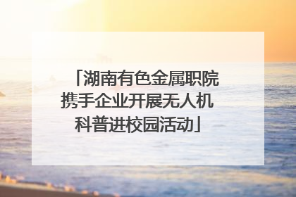 湖南有色金属职院携手企业开展无人机科普进校园活动